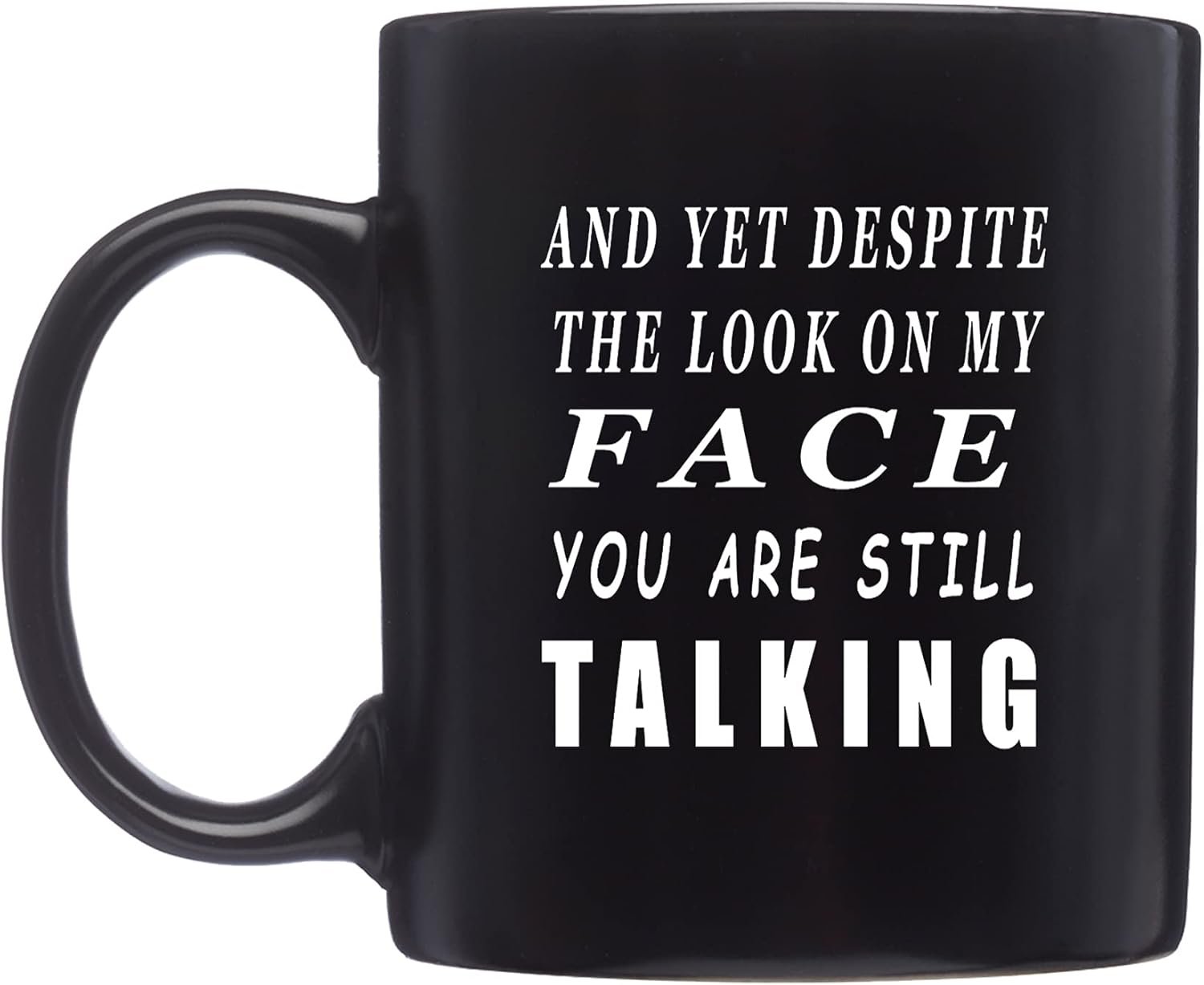 Rogue River Tactical Funny Black Coffee Mug And Yet Despite The look On Face Face You Are Still Talking Sarcastic Novelty Cup Gift Work Office Mug
