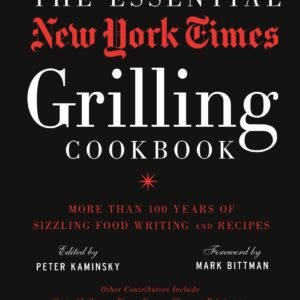The Essential New York Times Grilling Cookbook: More Than 100 Years of Sizzling Food Writing and Recipes