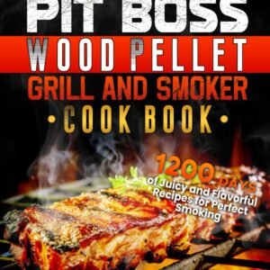 The Ultimate PIT BOSS Wood Pellet Grill and Smoker Cookbook: 1200 Days of Juicy and Flavorful Recipes for Perfect Smoking