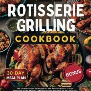 Rotisserie Grilling Cookbook: The Ultimate Guide for Beginners and Advanced users to Gain Perfection. Enjoy Healthy & Mouthwatering Recipes | 30-day meal plan