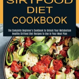 Sirtfood Diet Cookbook: Healthy Sirtfood Diet Recipes to Use in Your Meal Plan (The Complete Beginner’s Cookbook to Unlock Your Metabolism)