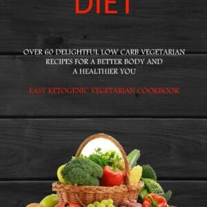 Vegan Diet: Over 60 Delightful Low Carb Vegetarian Recipes for a Better Body and a Healthier You (Easy Ketogenic Vegetarian Cookbook)