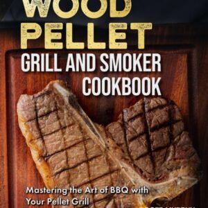 The Wood Pellet Grill and Smoker Cookbook: Mastering the Art of BBQ with Your Pellet Grill, from Meat and Seafood to Wild Game, Veggies, and Sauces