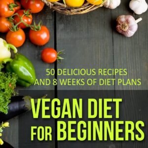Vegan Diet For Beginners: 50 Delicious Recipes And Eight Weeks Of Diet Plans (Vegan and Vegetarian)