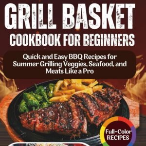 Rolling Grill Basket Cookbook for Beginners: Quick and Easy BBQ Recipes for Summer Grilling Veggies, Seafood, and Meats Like a Pro