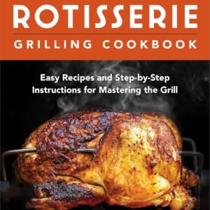 Rotisserie Grilling Cookbook: Easy Recipes and Step-by-Step Instructions for Mastering the Grill