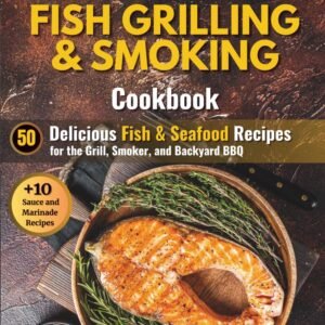 The Ultimate Fish Grilling & Smoking Cookbook: 50 Delicious Fish & Seafood Recipes for the Grill, Smoker, and Backyard BBQ