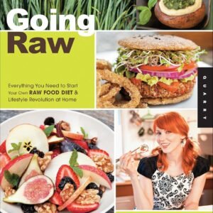 Going Raw: Everything You Need to Start Your Own Raw Food Diet & Lifestyle Revolution at Home