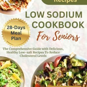 LOW SODIUM COOKBOOK FOR SENIORS : The Comprehensive Guide with Delicious, Healthy Low-Salt Recipes To Reduce Cholesterol Levels