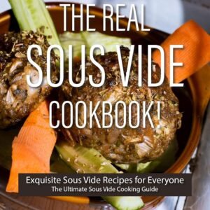 The Real Sous Vide Cookbook!: Exquisite Sous Vide Recipes for Everyone – The Ultimate Sous Vide Cooking Guide