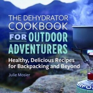 The Dehydrator Cookbook for Outdoor Adventurers: Healthy, Delicious Recipes for Backpacking and Beyond