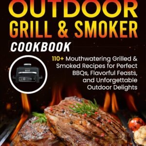 Ninja Woodfire Outdoor Grill & Smoker Cookbook: 110 + Irresistible Grilled & Smoked Recipes for Perfect BBQs, Flavorful Feasts, and Outdoor Delights