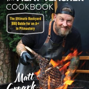 The Meat Teacher Cookbook: The Ultimate Backyard BBQ Guide for an A+ in Pitmastery