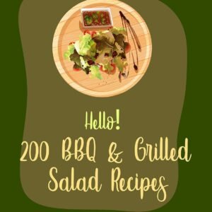 Hello! 200 BBQ & Grilled Salad Recipes: Best BBQ & Grilled Salad Cookbook Ever For Beginners [Healthy Grilling Cookbook, Grilling Vegetables Recipe, Homemade Salad Dressing Recipes] [Book 1]