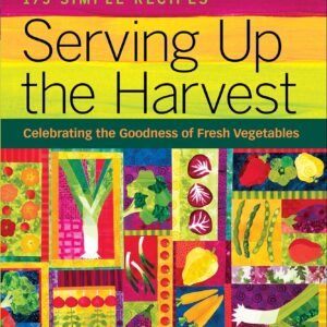 Serving Up the Harvest: Celebrating the Goodness of Fresh Vegetables: 175 Simple Recipes