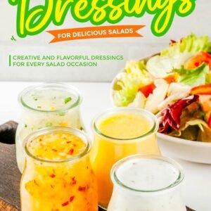Homemade Dressings for Delicious Salads: Creative and Flavorful Dressings for Every Salad Occasion