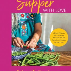 Supper with Love: Vibrant, Delicious, and Comforting Plant-Forward and Pescatarian Recipes for Every Day