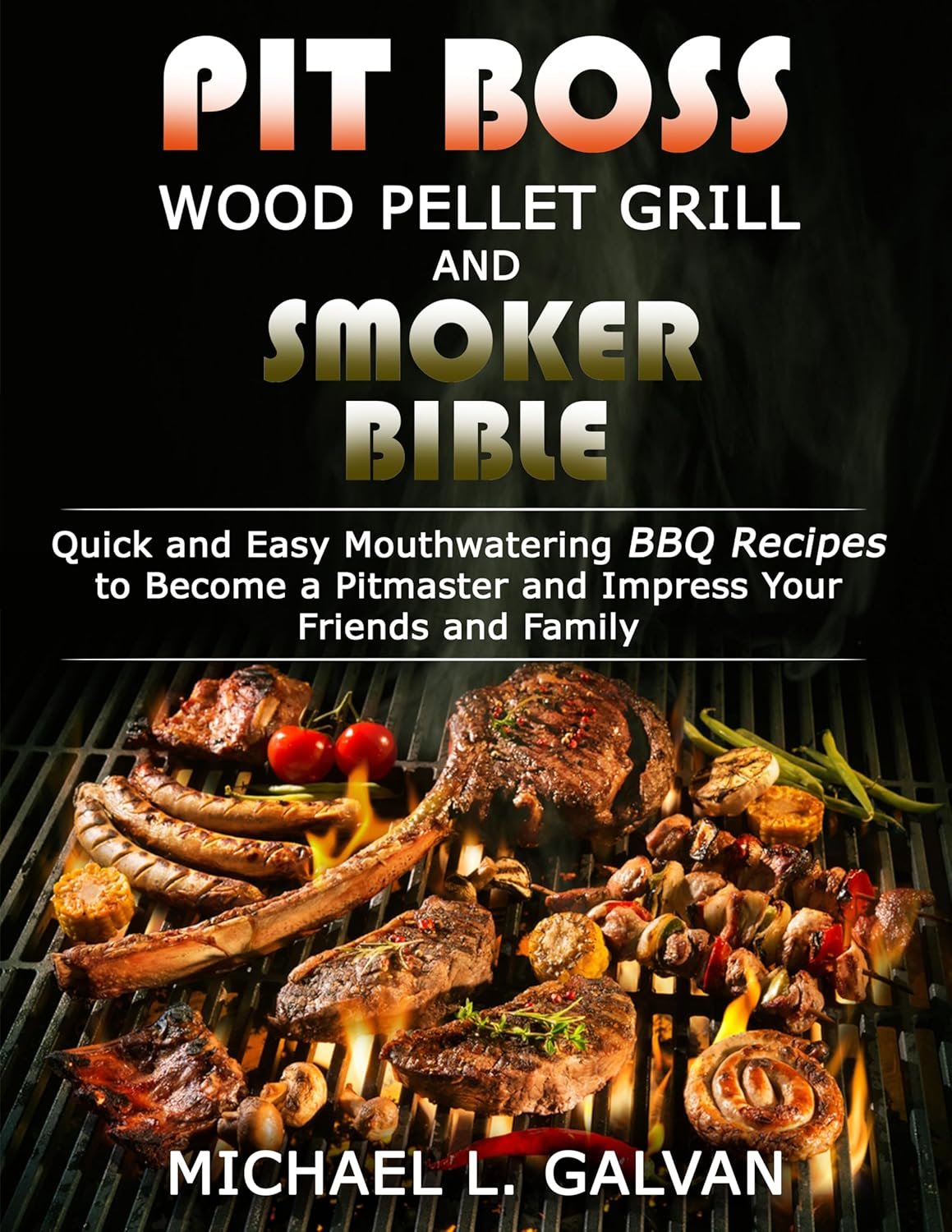 Pit Boss Wood Pellet Grill and Smoker Bible: Quick and Easy Mouthwatering BBQ Recipes to Become a Pitmaster and Impress Your Friends and Family