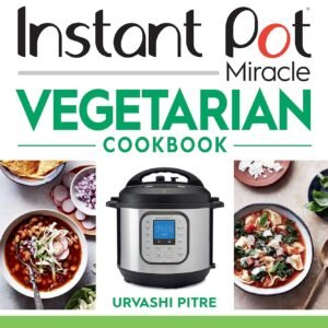 Instant Pot Miracle Vegetarian Cookbook: More than 100 Easy Meatless Meals for Your Favorite Kitchen Device
