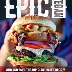 Epic Vegan: Wild and Over-the-Top Plant-Based Recipes