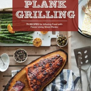 Plank Grilling: 75 Recipes for Infusing Food with Flavor Using Wood Planks