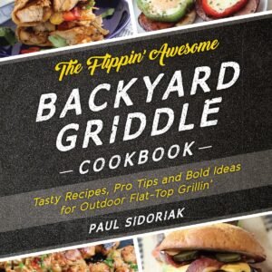 The Flippin’ Awesome Backyard Griddle Cookbook: Tasty Recipes, Pro Tips and Bold Ideas for Outdoor Flat Top Grillin’