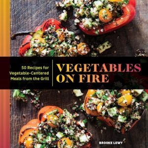 Vegetables on Fire: 50 Vegetable-Centered Meals from the Grill (Vegetable Cookbook, Grilling Cookbook)