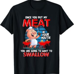 Once You Put My Meat In Your Mouth Funny BBQ T-Shirt