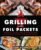 Grilling with Foil Packets: Delicious All-in-One Recipes for Quick Meal Prep, Easy Outdoor Cooking, and Hassle-Free Cleanup